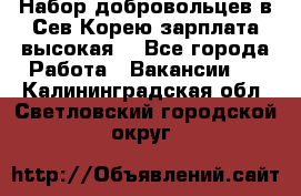 Набор добровольцев в Сев.Корею.зарплата высокая. - Все города Работа » Вакансии   . Калининградская обл.,Светловский городской округ 